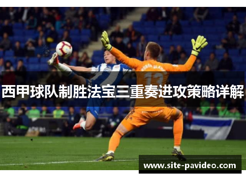 西甲球队制胜法宝三重奏进攻策略详解