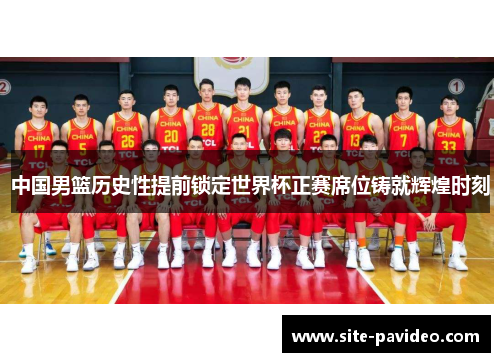 中国男篮历史性提前锁定世界杯正赛席位铸就辉煌时刻