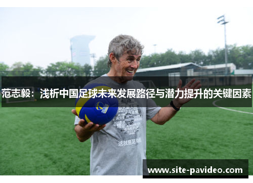 /uploads/images/20250614/fan-zhi-yi-qian-xi-zhong-guo-zu-qiu-wei-lai-fa-zhan-lu-jing-yu-qian-li-ti-sheng-de-guan-jian-yin-su.webp