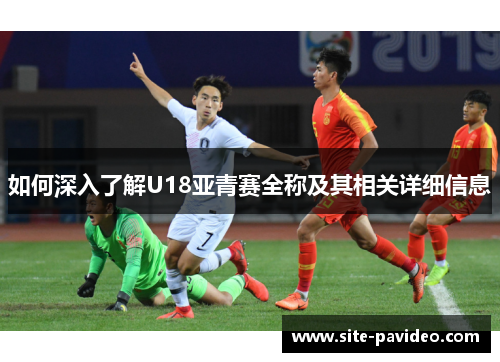/uploads/images/20250907/ru-he-shen-ru-liao-jie-u18-ya-qing-sai-quan-cheng-ji-qi-xiang-guan-xiang-xi-xin-xi.webp