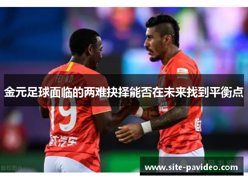 /uploads/images/20251013/jin-yuan-zu-qiu-mian-lin-de-liang-nan-jue-ze-neng-fou-zai-wei-lai-zhao-dao-ping-heng-dian.webp