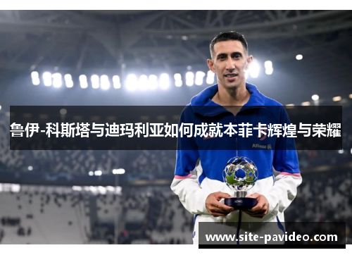 鲁伊-科斯塔与迪玛利亚如何成就本菲卡辉煌与荣耀