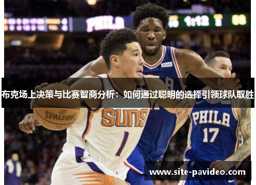 布克场上决策与比赛智商分析：如何通过聪明的选择引领球队取胜