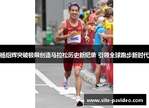 杨绍辉突破极限创造马拉松历史新纪录 引领全球跑步新时代