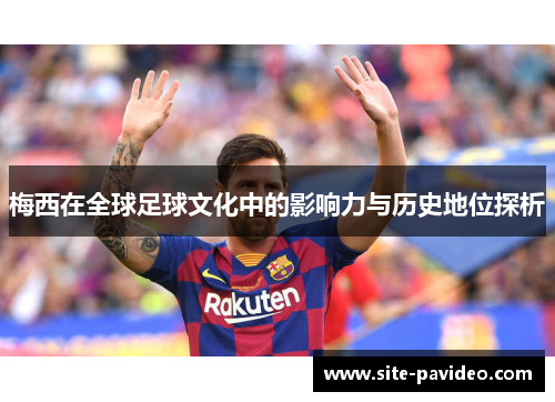 梅西在全球足球文化中的影响力与历史地位探析