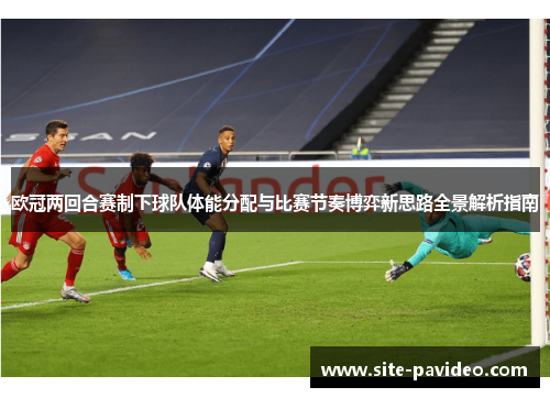 欧冠两回合赛制下球队体能分配与比赛节奏博弈新思路全景解析指南