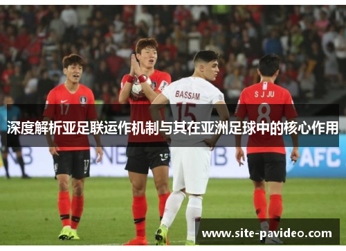 深度解析亚足联运作机制与其在亚洲足球中的核心作用