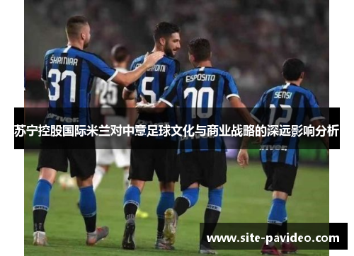 苏宁控股国际米兰对中意足球文化与商业战略的深远影响分析