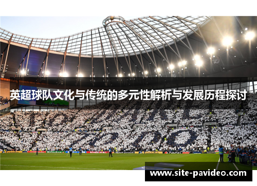 英超球队文化与传统的多元性解析与发展历程探讨