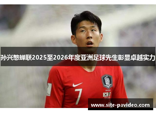 孙兴慜蝉联2025至2026年度亚洲足球先生彰显卓越实力 孙兴慜蝉联2025至2026年度亚洲足球先生彰显卓越实力