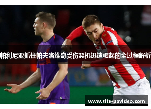 帕利尼亚抓住帕夫洛维奇受伤契机迅速崛起的全过程解析