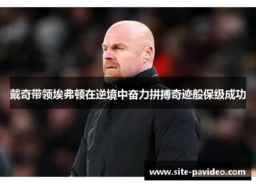 戴奇带领埃弗顿在逆境中奋力拼搏奇迹般保级成功