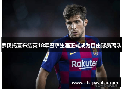 罗贝托宣布结束18年巴萨生涯正式成为自由球员离队 罗贝托宣布结束18年巴萨生涯正式成为自由球员离队