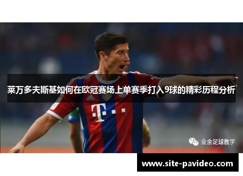 莱万多夫斯基如何在欧冠赛场上单赛季打入9球的精彩历程分析 莱万多夫斯基如何在欧冠赛场上单赛季打入9球的精彩历程分析