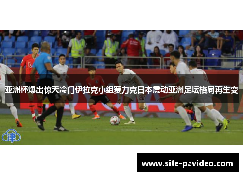 亚洲杯爆出惊天冷门伊拉克小组赛力克日本震动亚洲足坛格局再生变 亚洲杯爆出惊天冷门伊拉克小组赛力克日本震动亚洲足坛格局再生变