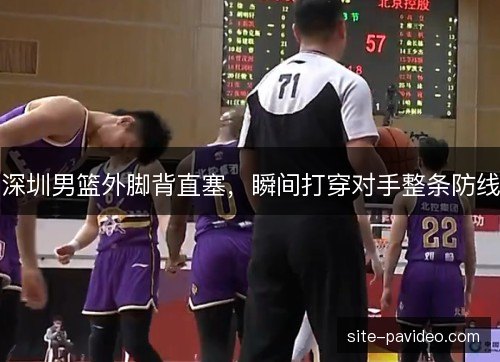 深圳男篮外脚背直塞，瞬间打穿对手整条防线