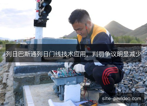 列日巴斯通列日门线技术应用,判罚争议明显减少 列日巴斯通列日门线技术应用,判罚争议明显减少